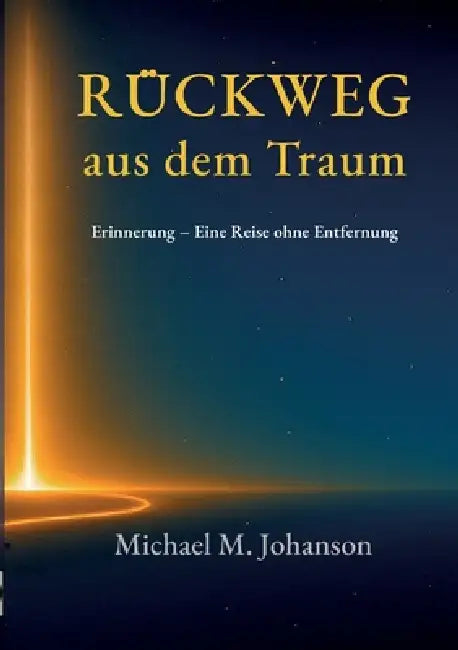 Rückweg aus dem Traum: Erinnerung. Eine Reise ohne Entfernung by Michael M. Johanson
