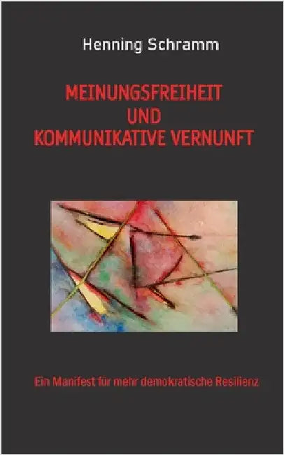 Meinungsfreiheit und kommunikative Vernunft: Ein Manifest für mehr demokratische Resilienz by Schramm, Henning