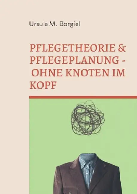 Pflegetheorie & Pflegeplanung - Ohne Knoten im Kopf: Alles Wichtige für Ausbildung & Praxis by Borgiel, Ursula M.