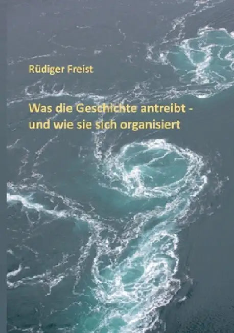 Was die Geschichte antreibt - und wie sie sich organisiert by Freist, Rüdiger