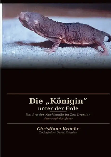 Die "Königin" unter der Erde: Die Ära der Nacktmulle im Zoo Dresden by Christiane Krönke