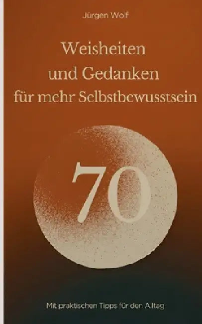 70 Weisheiten und Gedanken für mehr Selbstbewusstsein: Mit praktischen Tipps für den Alltag by Jürgen Wolf