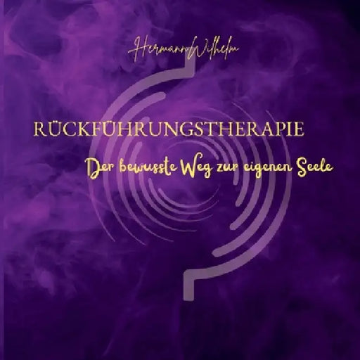 Rückführungstherapie: Der bewusste Weg zur eigenen Seele by Hermann Wilhelm