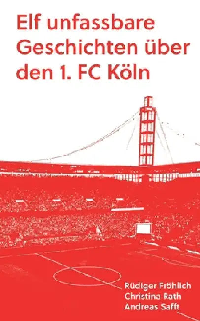Elf unfassbare Geschichten über den 1. FC Köln by Andreas Safft