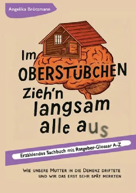 Im Oberstübchen zieh'n langsam alle aus: Wie unsere Mutter in die Demenz driftete und wir das erst sehr spät merkten by Angelika Brötzmann