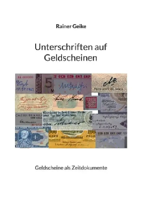 Unterschriften auf Geldscheinen: Geldscheine als Zeitdokumente by Rainer Geike