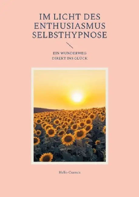 Im Licht des Enthusiasmus Selbsthypnose: Ein Wunderweg direkt ins Glück. by Helio Cuenca