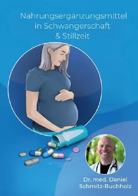 Nahrungsergänzungsmittel in Schwangerschaft & Stillzeit: Aktuelle Forschung, klare Empfehlungen. Ein Praxisbuch für werdende Eltern. by Daniel Schmitz-Buchholz