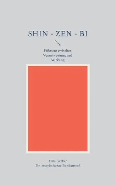 Shin - Zen - Bi: Führung zwischen Verantwortung und Wirkung by Frits Gerber