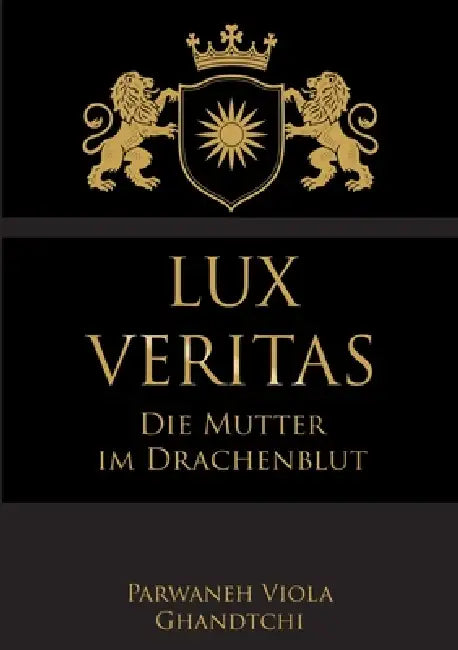 Lux Veritas - Die Mutter im Drachenblut: Ein Sachbuch über Wahrheit, Mutterschaft und Kinderschutz by Parwaneh Viola Ghandtchi