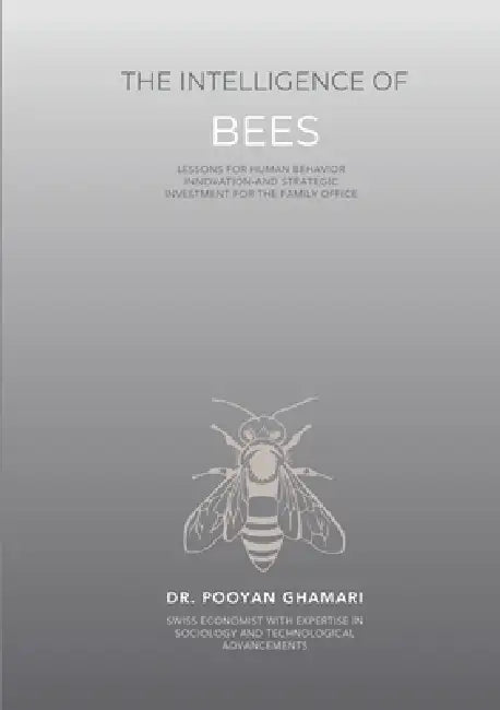 The Intelligence of Bees: Lessons for Human Behavior, Innovation and Strategic Investment for Family Offices by Pooyan Ghamari