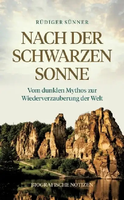 Nach der Schwarzen Sonne: Vom dunklen Mythos zur Wiederverzauberung der Welt Biografische Notizen by Rüdiger Sünner