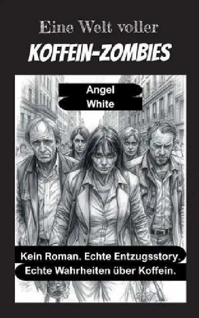 Eine Welt voller Koffein-Zombies: Kein Roman. Echte Entzugsstory. Echte Wahrheiten über Koffein. by Angel White