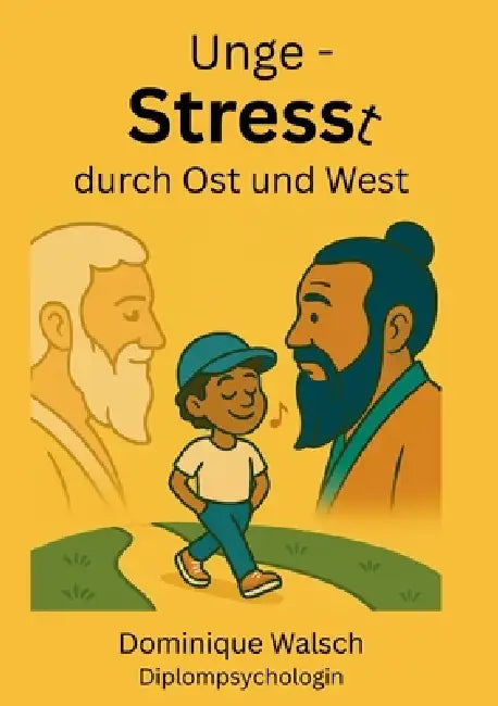 Ungestresst durch Ost und West: Stress verstehen und bewältigen - mit Impulsen aus westlichen und fernöstlichen Sichtweisen by Dominique Walsch