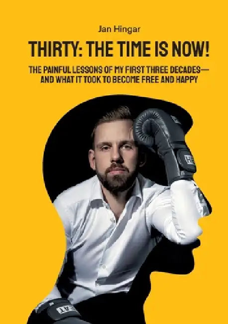 Thirty: The Time Is Now!: The painful Lessons of my first three Decades - and what it took to become free and happy by Jan Hingar