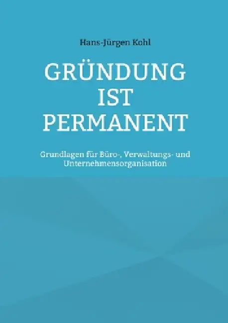 Gründung ist permanent: Grundlagen für Büro-, Verwaltungs- und Unternehmensorganisation by Hans-Jürgen Kohl