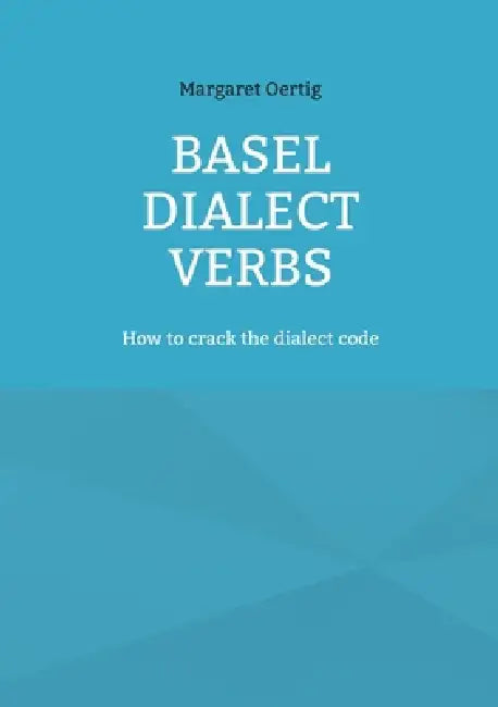 Basel Dialect Verbs: How to crack the dialect code by Margaret Oertig