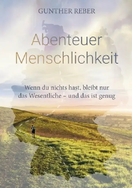 Abenteuer Menschlichkeit: Wenn du nichts hast, bleibt nur das Wesentliche - und das ist genug by Gunther Reber