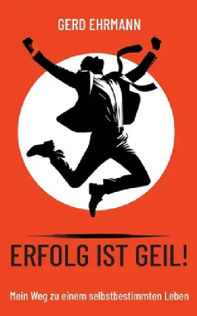 Erfolg ist geil!: Mein Weg zu einem selbstbestimmten Leben by Gerd Ehrmann