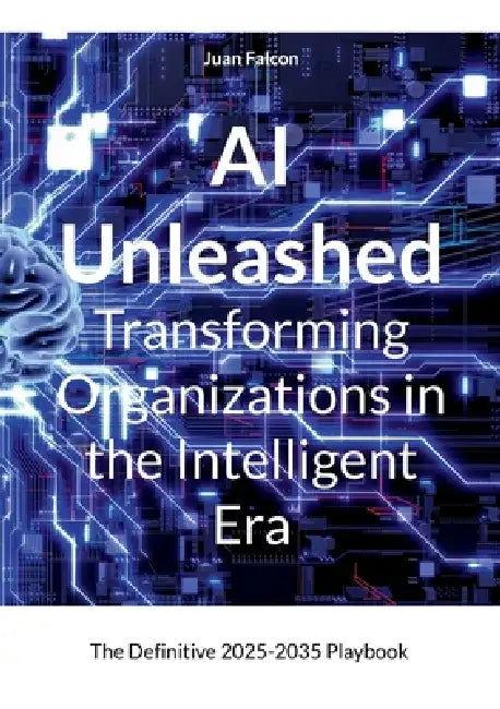 AI Unleashed Transforming Organizations in the Intelligent Era: The Definitive 2025-2035 Playbook by Juan Falcon