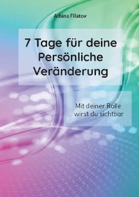 7 Tage für deine Persönliche Veränderung: Mit deiner Rolle wirst du sichtbar by Albina Filatov