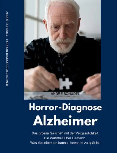 Horror-Diagnose Alzheimer. Das grosse Geschäft mit der Vergesslichkeit. Die Wahrheit über Demenz. Was du selber tun kannst, bevor es zu spät ist. by André Schudel