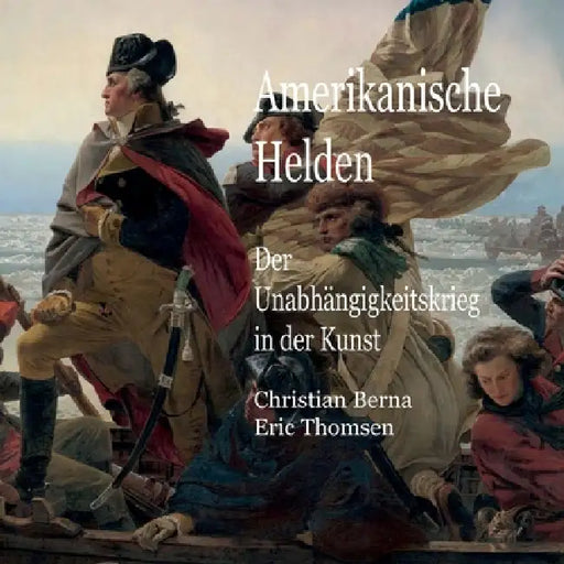 Amerikanische Helden Der Unabhängigkeitskrieg in der Kunst by Christian Berna, Eric Thomsen