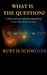 What is the question?: A philosophical-spiritual exploration of the why of our universe by Kurt H. Schweizer