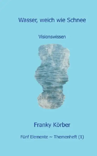 Wasser, weich wie Schnee: Visionswissen by Franky Körber