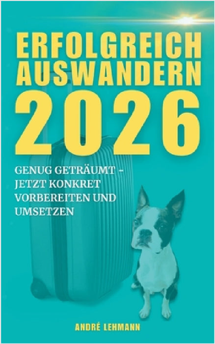 Erfolgreich auswandern 2026: Genug geträumt, jetzt konkret vorbereiten und umsetzen by André Lehmann
