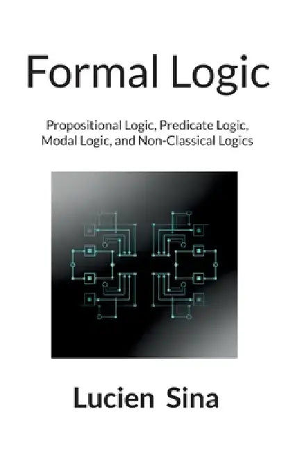 Formal Logic: Propositional Logic, Predicate Logic, Modal Logic, and Non-Classical Logics by Lucien Sina