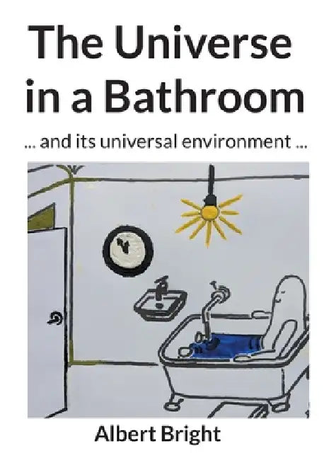 The Universe in a Bathroom: ... and its universal environment ... by Albert Bright, Helmut Rasch
