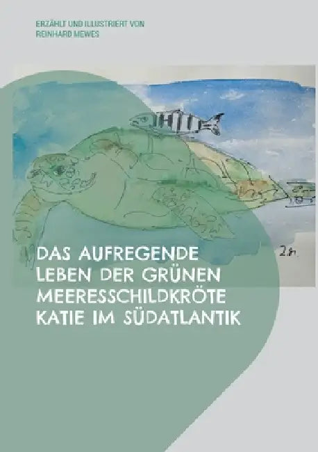 Das Aufregende Leben Der Grünen Meeresschildkröte Katie Im Südatlantik by Reinhard Mewes