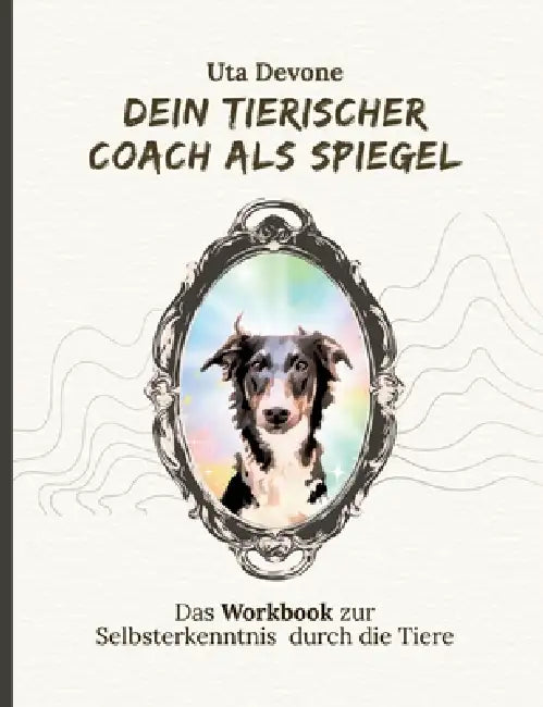 Dein Tierischer Coach als Spiegel: Dein Workbook zur Selbsterkenntnis durch die Tiere by Uta Devone