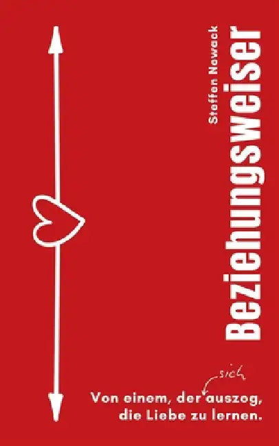 Beziehungsweiser: Von einem, der (sich) auszog, die Liebe zu lernen. by Steffen Nowack