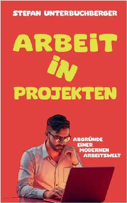 Arbeit in Projekten: Abgründe einer modernen Arbeitswelt by Unterbuchberger, Stefan
