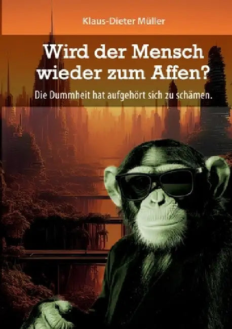 Wird der Mensch wieder zum Affen: Die Dummheit hat aufgehört sich zu schämen by Klaus-Dieter Müller