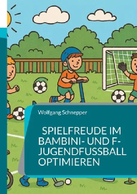 Spielfreude im Bambini- und F-Jugendfußball optimieren: Spezial-Trainingseinheiten ausschließlich für Spaß und Motivation by Wolfgang Schnepper