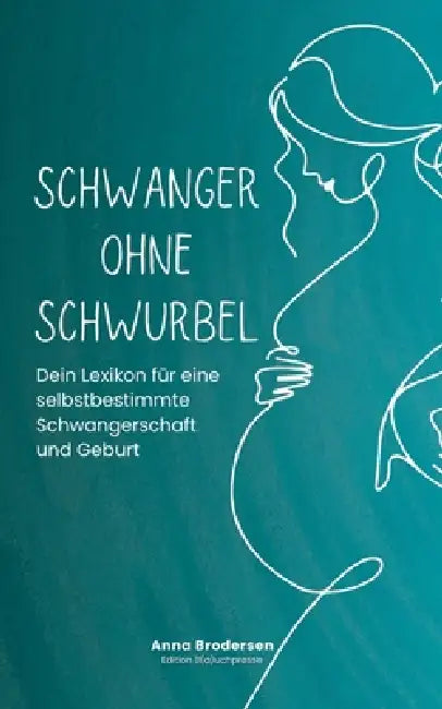 Schwanger ohne Schwurbel: Dein Lexikon für eine selbstbestimmte Schwangerschaft und Geburt by Anna Brodersen