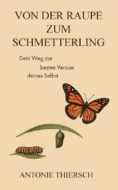 Von der Raupe zum Schmetterling: Dein Weg zur besten Version deines Selbst by Antonie Thiersch