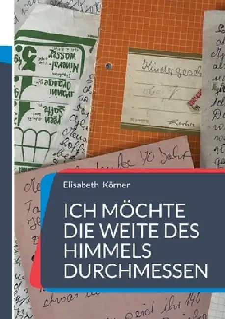 Ich möchte die Weite des Himmels durchmessen: Gedichte - Geschichten - Gedanken und mehr by Elisabeth Körner