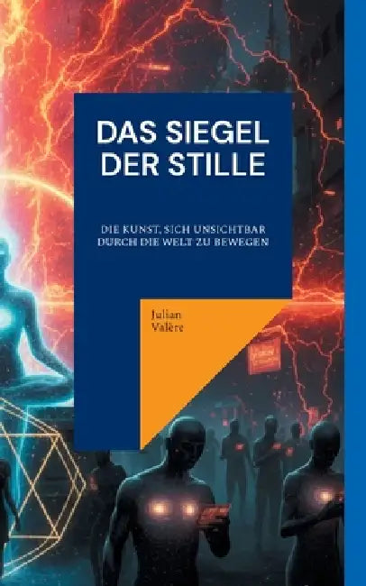 Das Siegel der Stille: Die Kunst, sich unsichtbar durch die Welt zu bewegen by Julian Valère