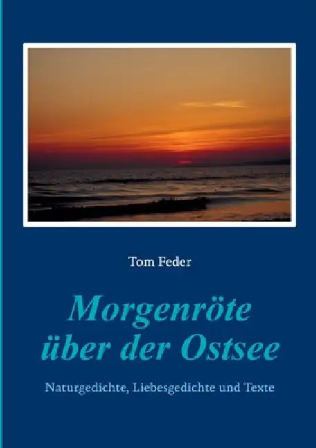 Morgenröte über der Ostsee: Naturgedichte, Liebesgedichte und Texte by Tom Feder