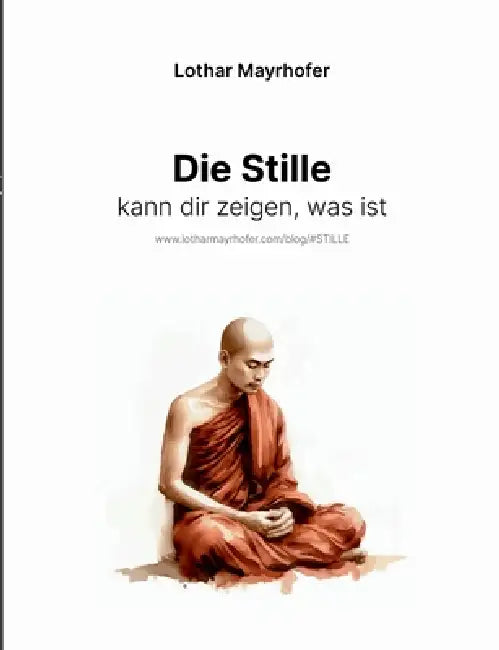 Die Stille kann dir zeigen, was ist: Die vergessene Kraft der Ruhe by Lothar Mayrhofer