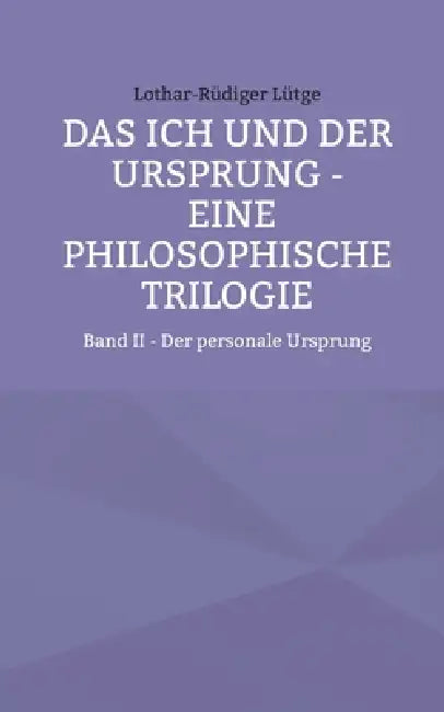 Das Ich und der Ursprung - Eine philosophische Trilogie: Band II - Der personale Ursprung by Lothar-Rüdiger Lütge