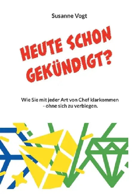 Heute schon gekündigt?: Wie Sie mit jeder Art von Chef klarkommen - ohne sich zu verbiegen. by Susanne Vogt