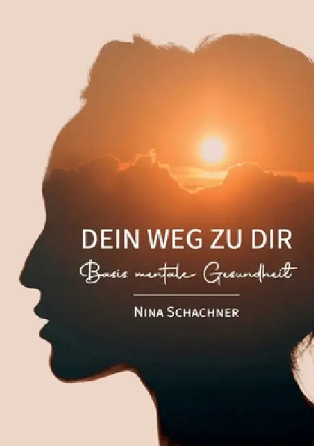 Dein Weg Zu Dir: Basis Mentale Gesundheit by Nina Schachner