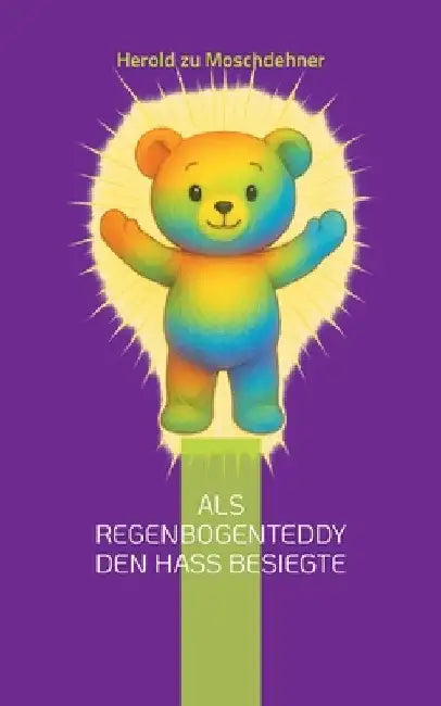 Als Regenbogenteddy den Hass besiegte: Ein bunter Freund auf großer Mission für Toleranz und Frieden by Zu Moschdehner, Herold