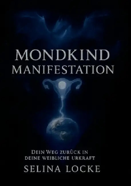Mondkind Manifestation: Dein Weg zurück in deine weibliche Urkraft by Selina Locke