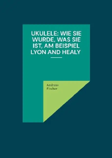Ukulele: Wie sie wurde, was sie ist, am Beispiel Lyon and Healy by Fischer, Andreas